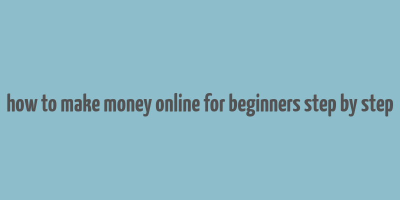 how to make money online for beginners step by step