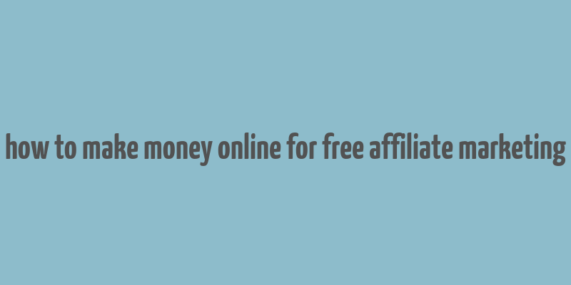 how to make money online for free affiliate marketing