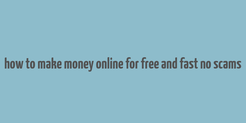 how to make money online for free and fast no scams