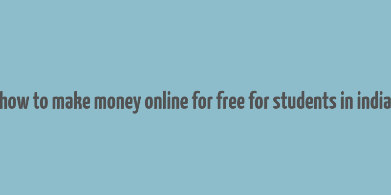 how to make money online for free for students in india