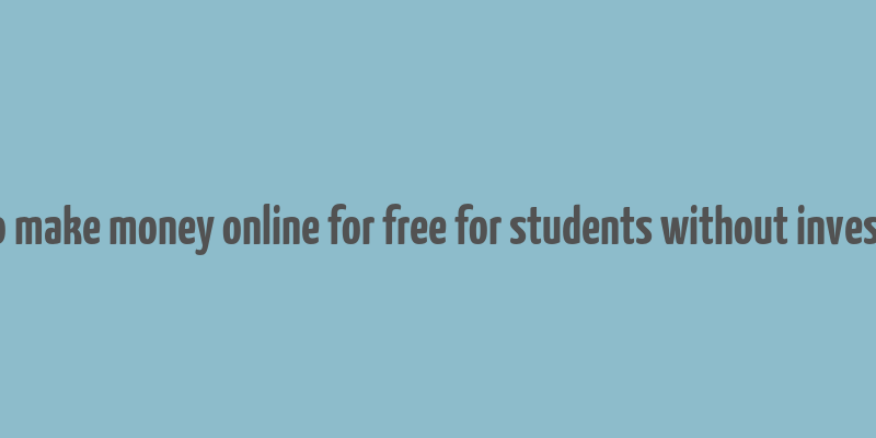 how to make money online for free for students without investment