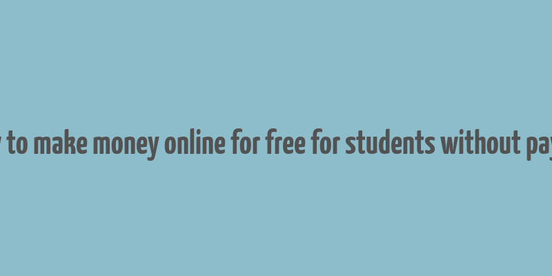 how to make money online for free for students without paying