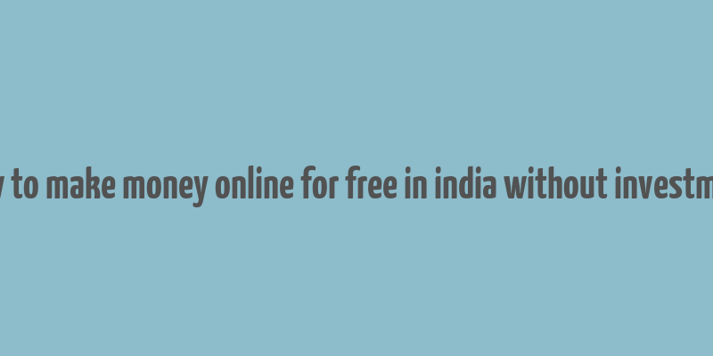 how to make money online for free in india without investment