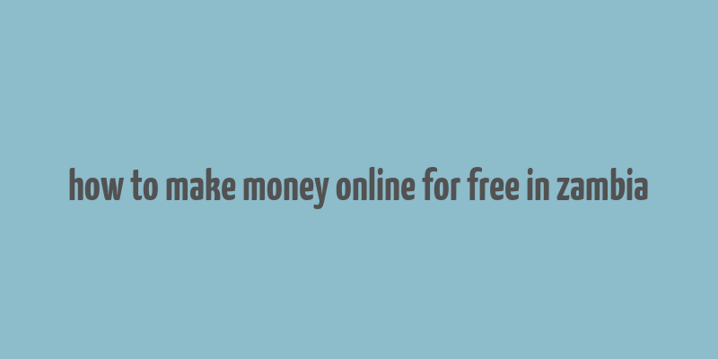 how to make money online for free in zambia