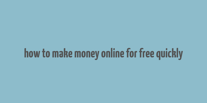 how to make money online for free quickly