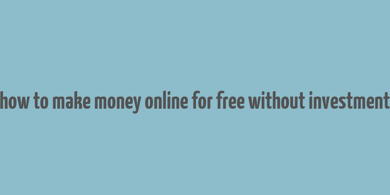 how to make money online for free without investment