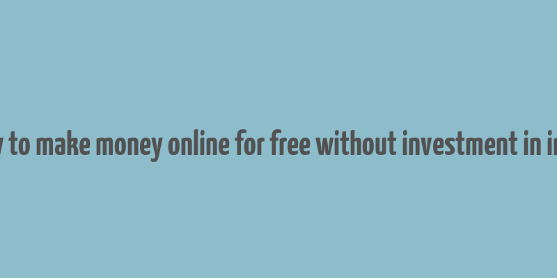 how to make money online for free without investment in india