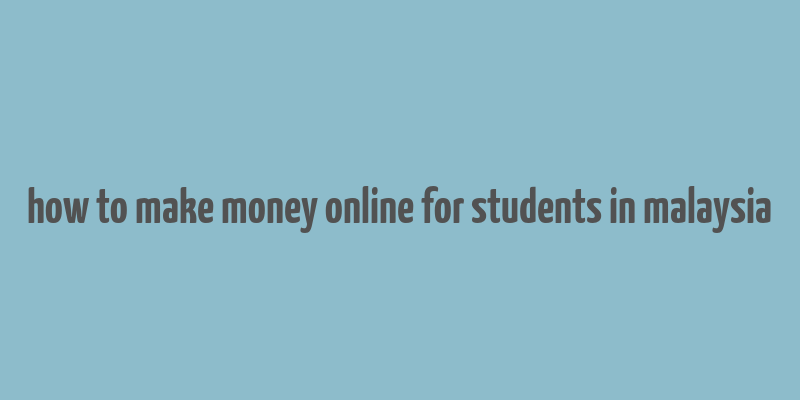 how to make money online for students in malaysia