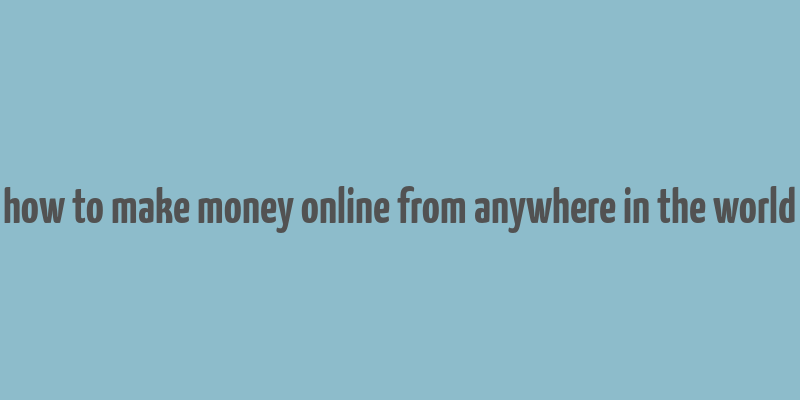 how to make money online from anywhere in the world