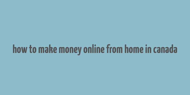 how to make money online from home in canada