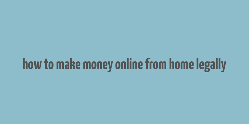 how to make money online from home legally