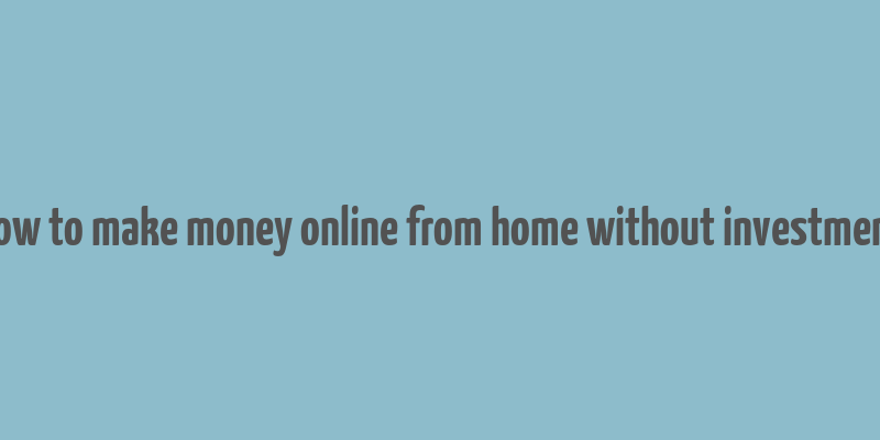 how to make money online from home without investment