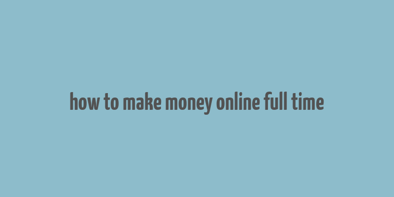 how to make money online full time