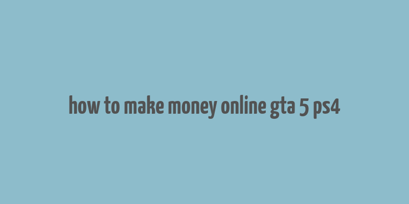 how to make money online gta 5 ps4