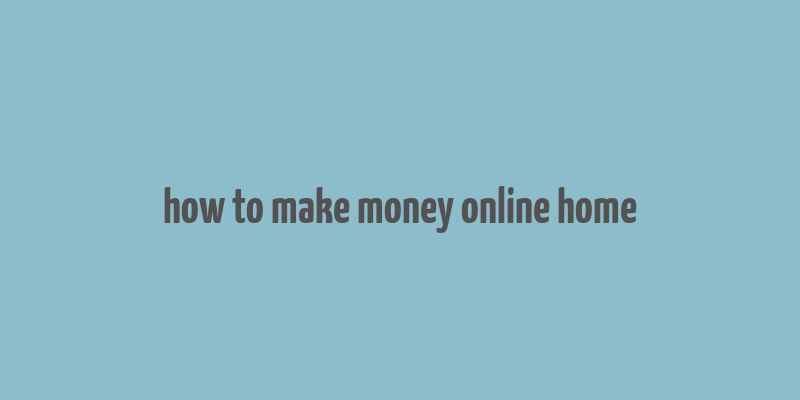 how to make money online home