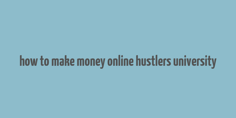 how to make money online hustlers university