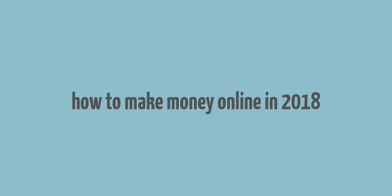 how to make money online in 2018