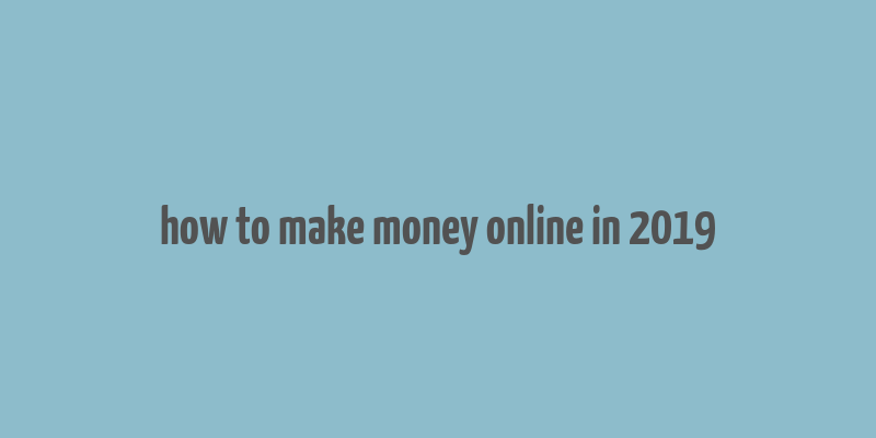 how to make money online in 2019