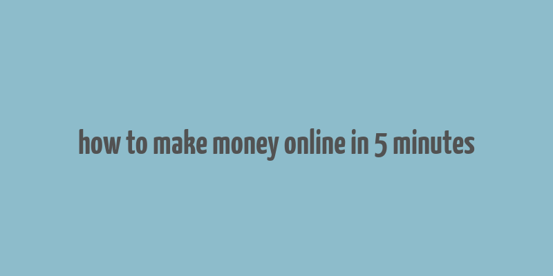 how to make money online in 5 minutes