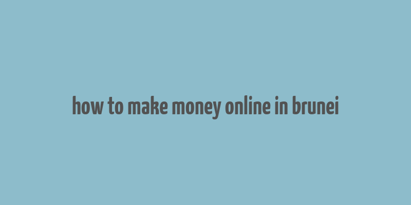 how to make money online in brunei