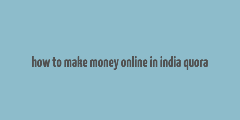 how to make money online in india quora