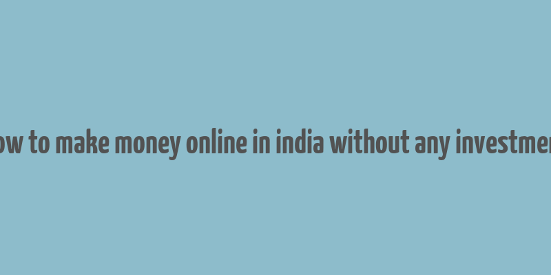 how to make money online in india without any investment