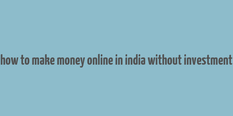 how to make money online in india without investment