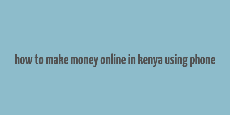 how to make money online in kenya using phone