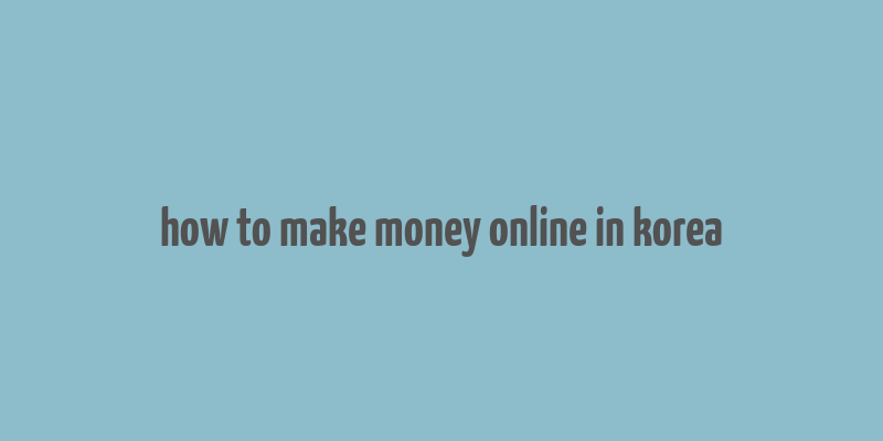 how to make money online in korea