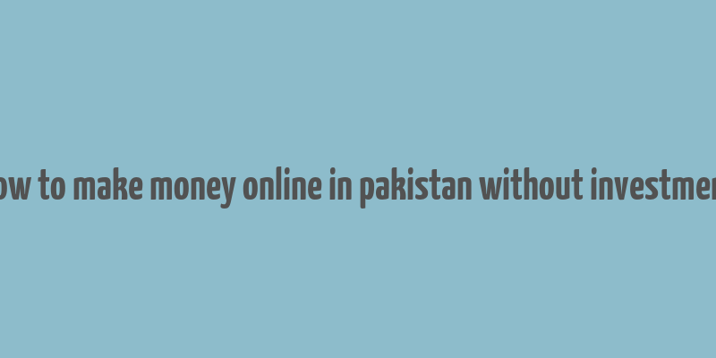 how to make money online in pakistan without investment