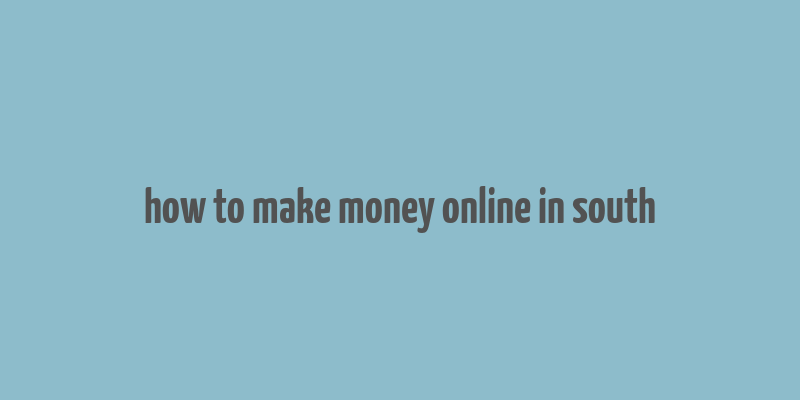 how to make money online in south