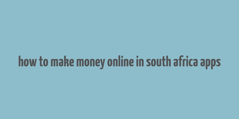 how to make money online in south africa apps