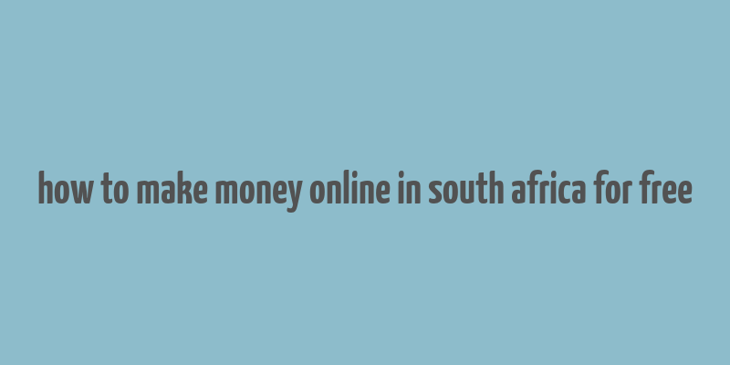 how to make money online in south africa for free