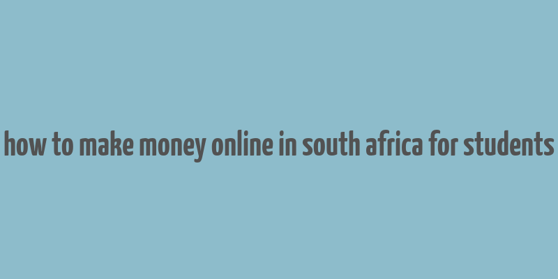 how to make money online in south africa for students