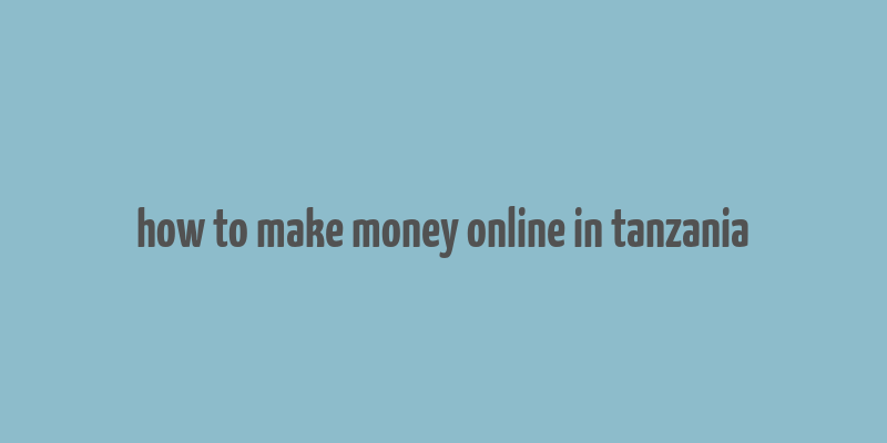 how to make money online in tanzania