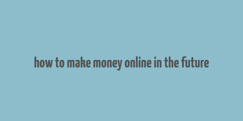 how to make money online in the future