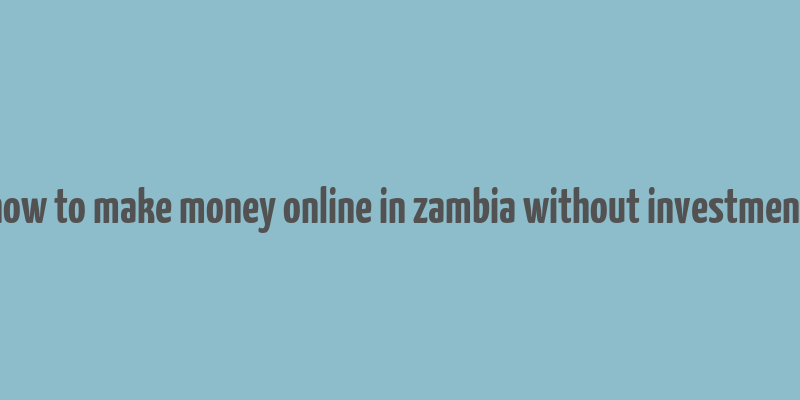 how to make money online in zambia without investment