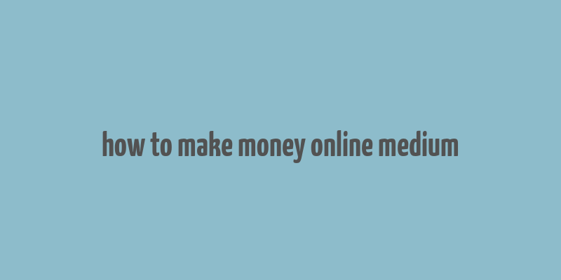 how to make money online medium