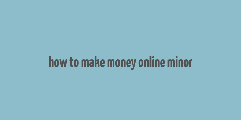 how to make money online minor