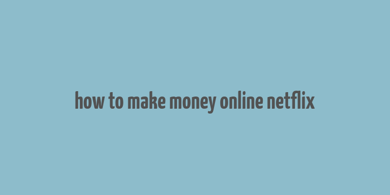 how to make money online netflix