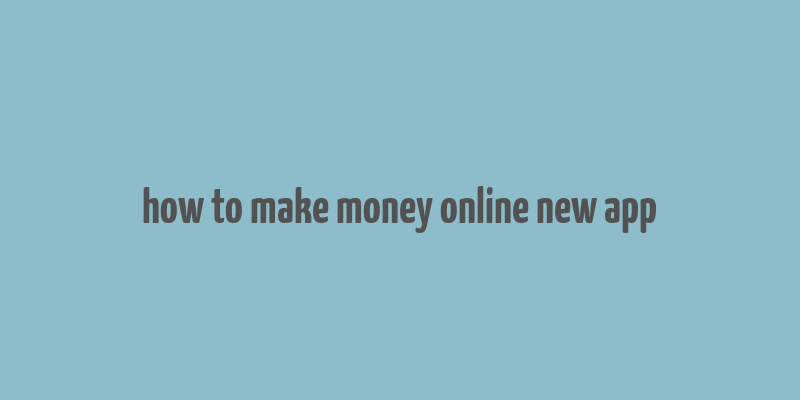 how to make money online new app