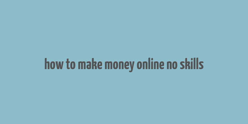 how to make money online no skills