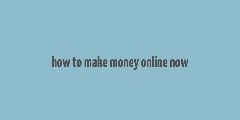 how to make money online now