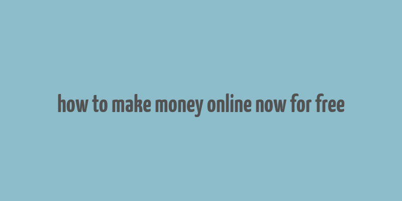 how to make money online now for free