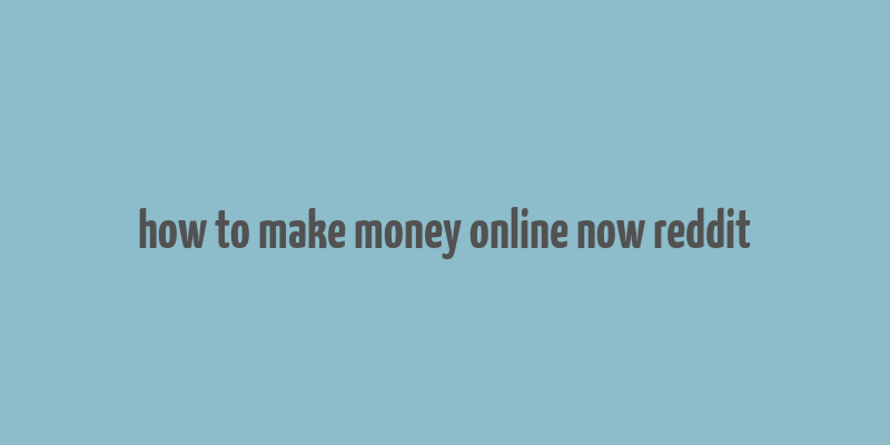 how to make money online now reddit