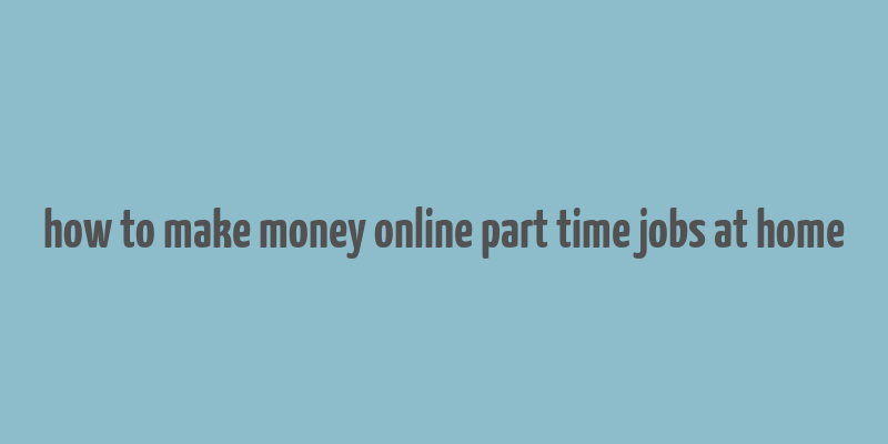 how to make money online part time jobs at home