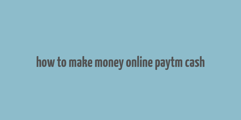 how to make money online paytm cash