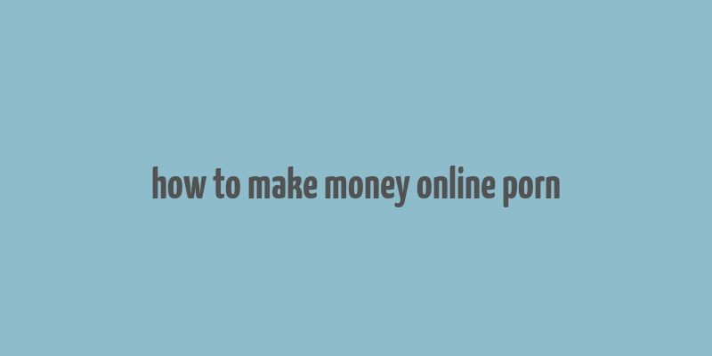 how to make money online porn