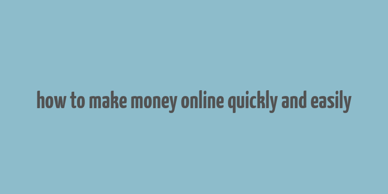 how to make money online quickly and easily