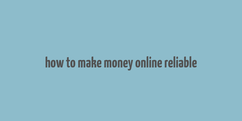 how to make money online reliable